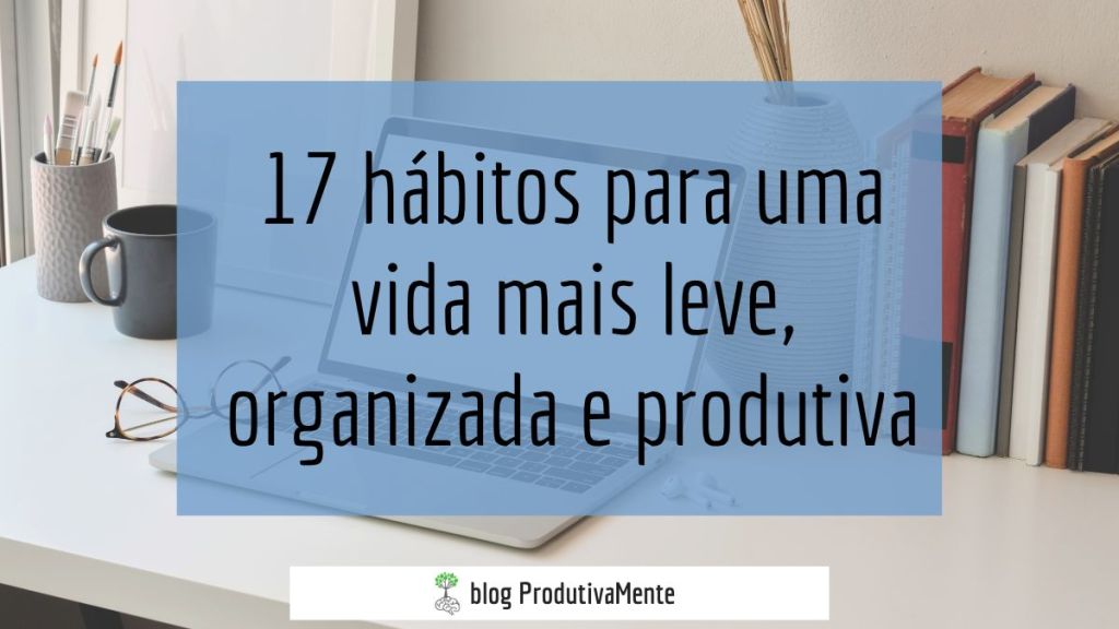 17 hábitos para uma vida mais leve, organizada e produtiva